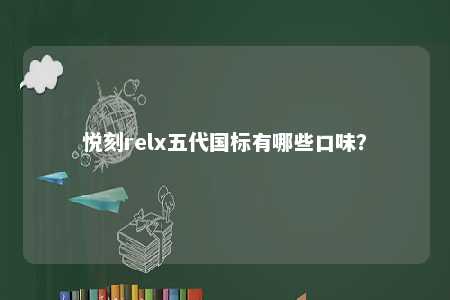 悦刻relx五代国标有哪些口味？ 